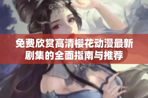 免费欣赏高清樱花动漫最新剧集的全面指南与推荐