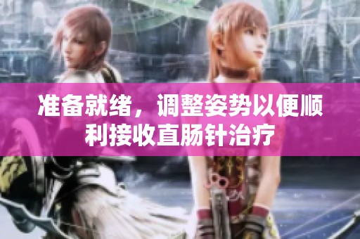 准备就绪，调整姿势以便顺利接收直肠针治疗