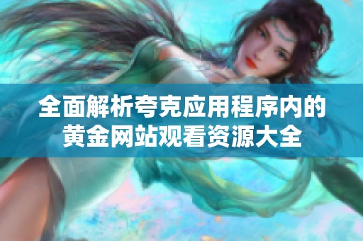 全面解析夸克应用程序内的黄金网站观看资源大全