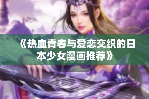《热血青春与爱恋交织的日本少女漫画推荐》