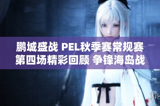 鹏城盛战 PEL秋季赛常规赛第四场精彩回顾 争锋海岛战地