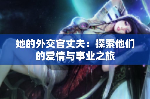 她的外交官丈夫：探索他们的爱情与事业之旅