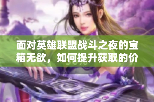 面对英雄联盟战斗之夜的宝箱无欲，如何提升获取的价值