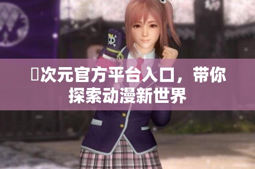 囧次元官方平台入口，带你探索动漫新世界