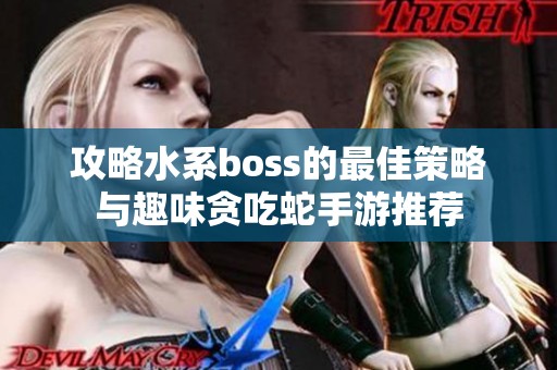 攻略水系boss的最佳策略与趣味贪吃蛇手游推荐
