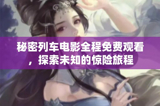 秘密列车电影全程免费观看，探索未知的惊险旅程
