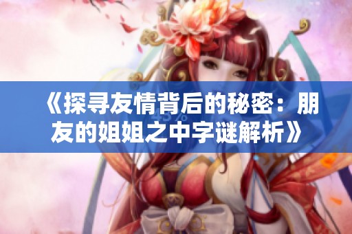 《探寻友情背后的秘密：朋友的姐姐之中字谜解析》