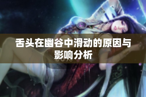 舌头在幽谷中滑动的原因与影响分析