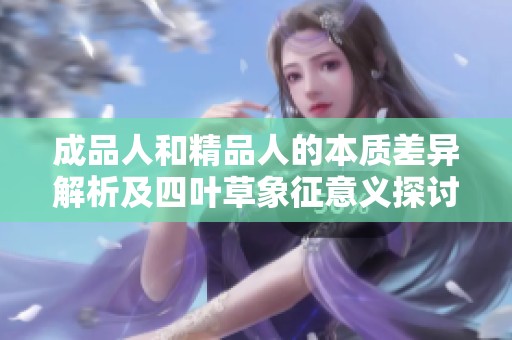成品人和精品人的本质差异解析及四叶草象征意义探讨