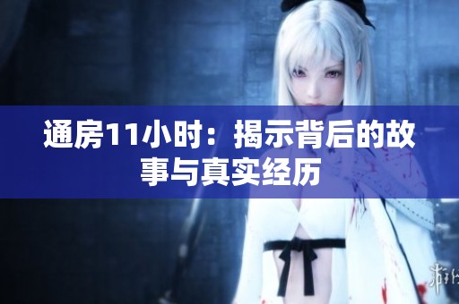 通房11小时：揭示背后的故事与真实经历