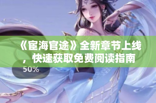 《宦海官途》全新章节上线，快速获取免费阅读指南