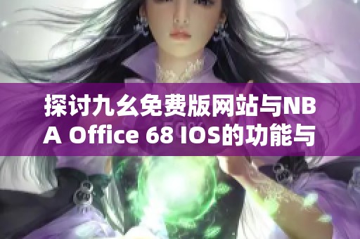 探讨九幺免费版网站与NBA Office 68 IOS的功能与特色
