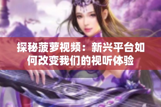 探秘菠萝视频：新兴平台如何改变我们的视听体验
