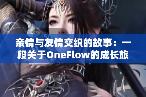 亲情与友情交织的故事：一段关于OneFlow的成长旅程