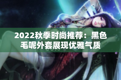 2022秋季时尚推荐：黑色毛呢外套展现优雅气质