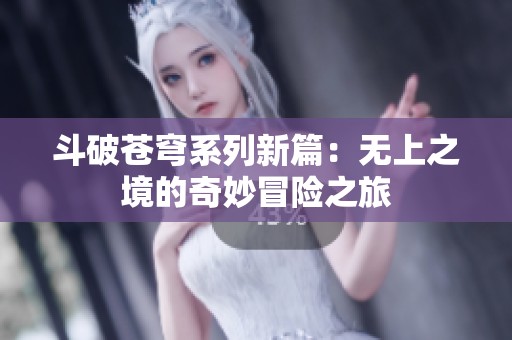 斗破苍穹系列新篇：无上之境的奇妙冒险之旅