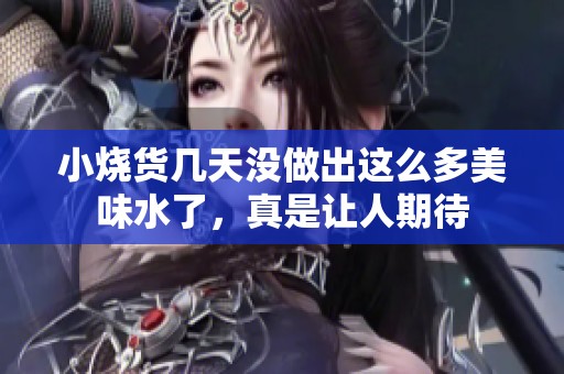 小烧货几天没做出这么多美味水了，真是让人期待