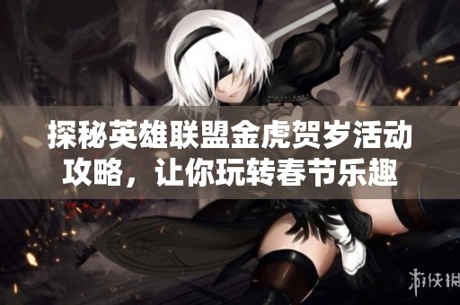 探秘英雄联盟金虎贺岁活动攻略，让你玩转春节乐趣