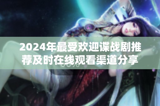 2024年最受欢迎谍战剧推荐及时在线观看渠道分享