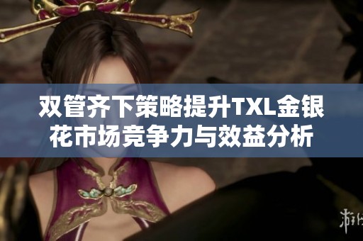 双管齐下策略提升TXL金银花市场竞争力与效益分析