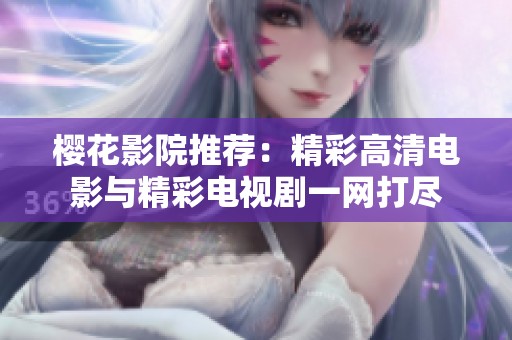 樱花影院推荐：精彩高清电影与精彩电视剧一网打尽