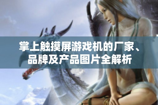 掌上触摸屏游戏机的厂家、品牌及产品图片全解析