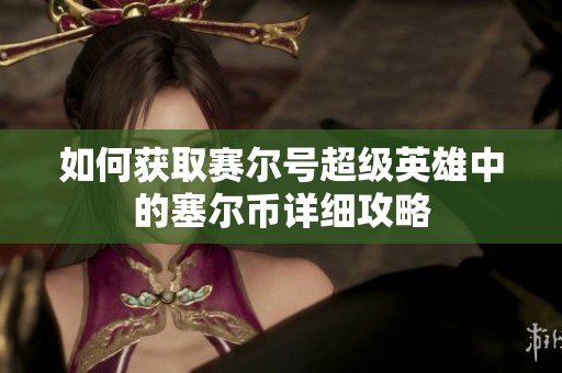 如何获取赛尔号超级英雄中的塞尔币详细攻略