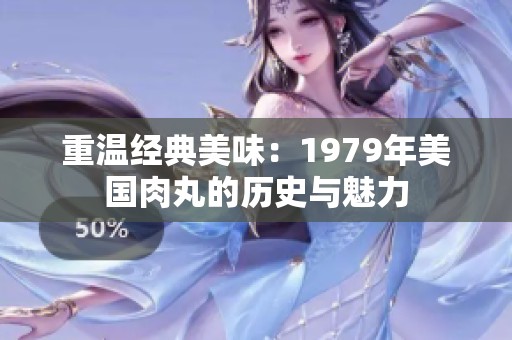 重温经典美味：1979年美国肉丸的历史与魅力