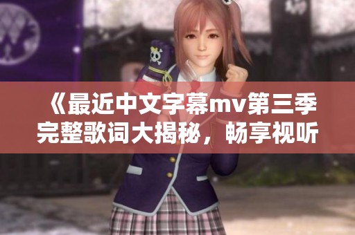 《最近中文字幕mv第三季完整歌词大揭秘，畅享视听盛宴》