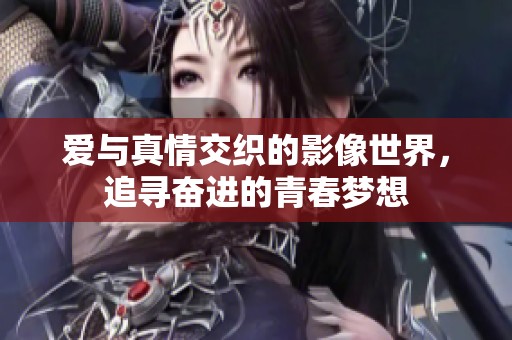爱与真情交织的影像世界，追寻奋进的青春梦想