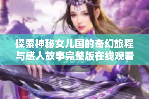 探索神秘女儿国的奇幻旅程与感人故事完整版在线观看