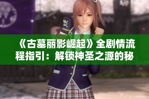 《古墓丽影崛起》全剧情流程指引：解锁神圣之源的秘密与技巧