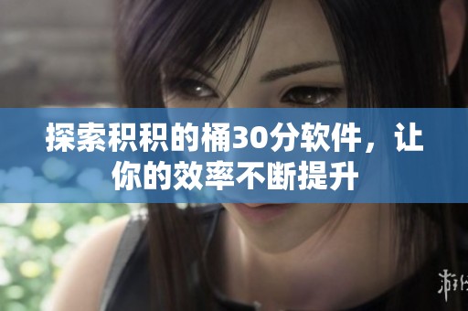 探索积积的桶30分软件，让你的效率不断提升