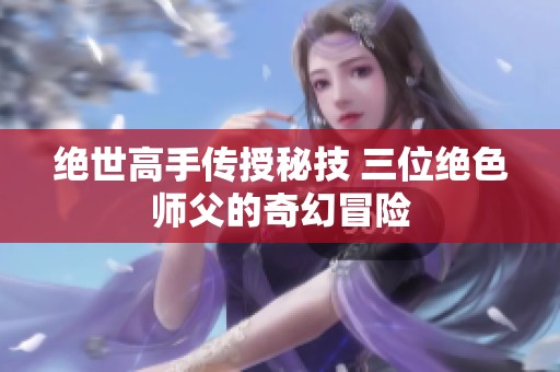 绝世高手传授秘技 三位绝色师父的奇幻冒险