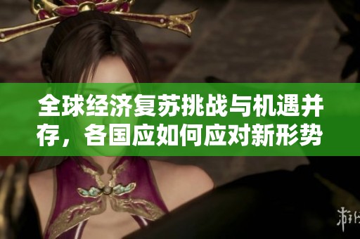 全球经济复苏挑战与机遇并存，各国应如何应对新形势