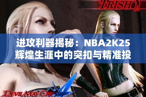 进攻利器揭秘：NBA2K25辉煌生涯中的突扣与精准投篮技巧