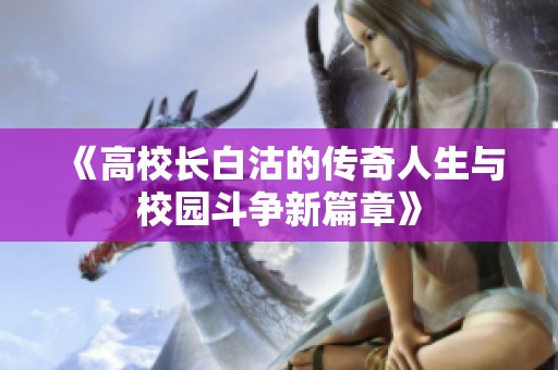 《高校长白沽的传奇人生与校园斗争新篇章》
