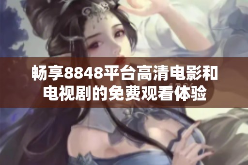 畅享8848平台高清电影和电视剧的免费观看体验