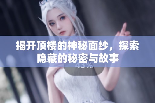 揭开顶楼的神秘面纱，探索隐藏的秘密与故事