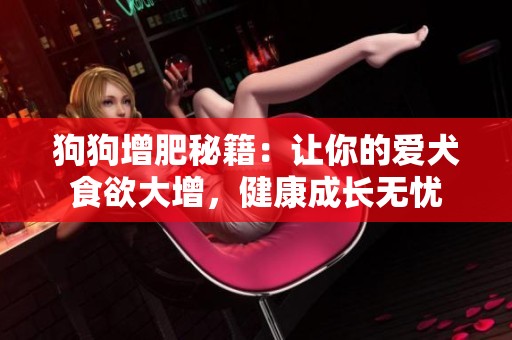 狗狗增肥秘籍：让你的爱犬食欲大增，健康成长无忧