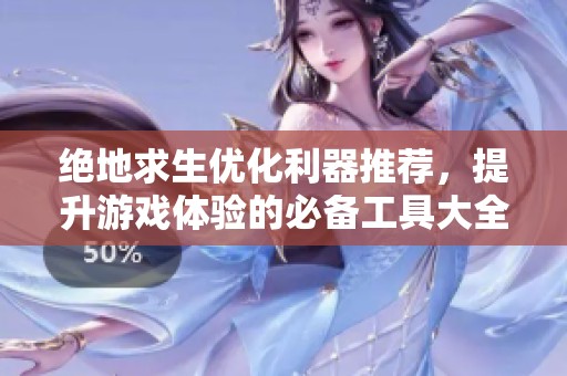 绝地求生优化利器推荐，提升游戏体验的必备工具大全