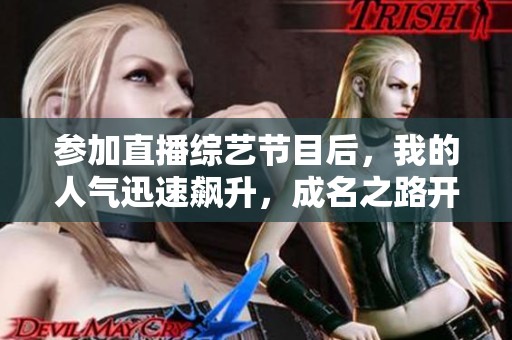 参加直播综艺节目后，我的人气迅速飙升，成名之路开启