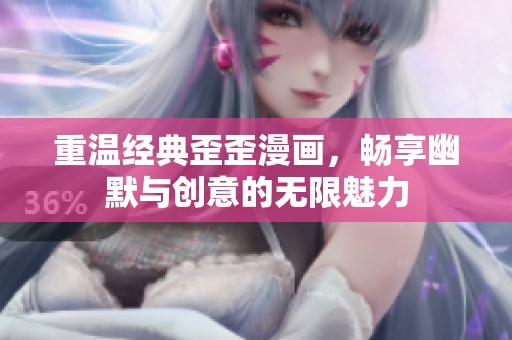 重温经典歪歪漫画，畅享幽默与创意的无限魅力