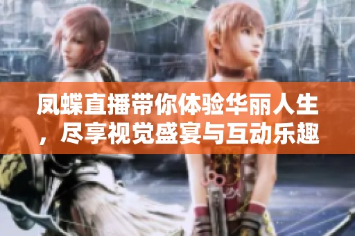 凤蝶直播带你体验华丽人生，尽享视觉盛宴与互动乐趣