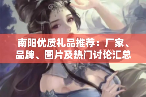 南阳优质礼品推荐：厂家、品牌、图片及热门讨论汇总