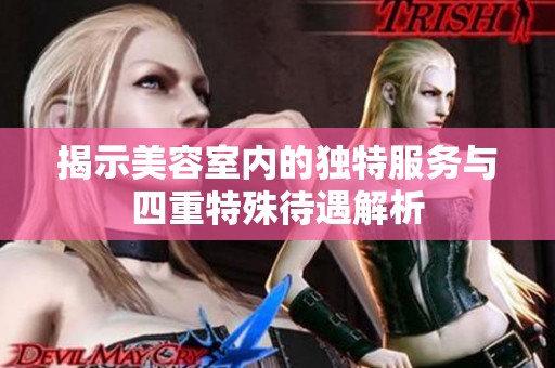 揭示美容室内的独特服务与四重特殊待遇解析