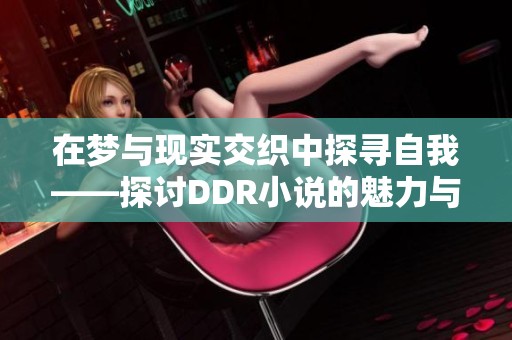 在梦与现实交织中探寻自我——探讨DDR小说的魅力与思考