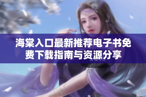 海棠入口最新推荐电子书免费下载指南与资源分享