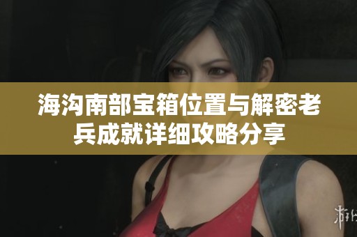 海沟南部宝箱位置与解密老兵成就详细攻略分享