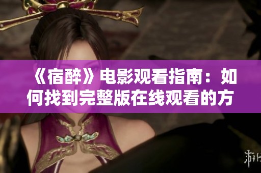 《宿醉》电影观看指南：如何找到完整版在线观看的方法